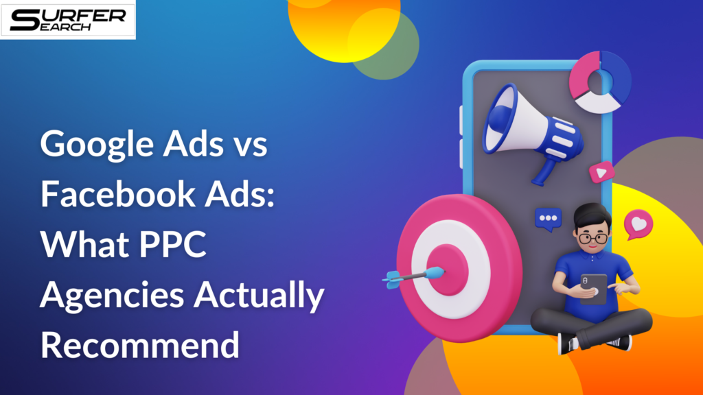 Google Ads vs Facebook Ads: What PPC Agencies Actually Recommend
